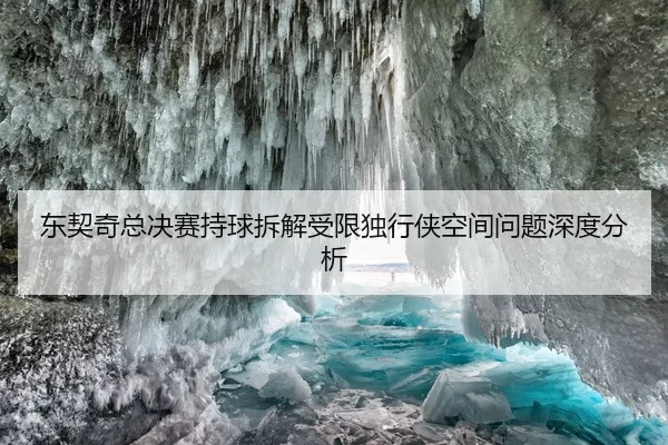 东契奇总决赛持球拆解受限独行侠空间问题深度分析