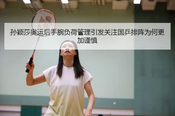 孙颖莎奥运后手腕负荷管理引发关注国乒排阵为何更加谨慎