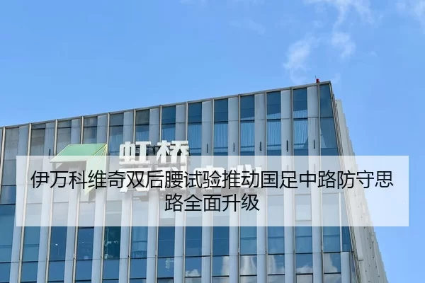 伊万科维奇双后腰试验推动国足中路防守思路全面升级