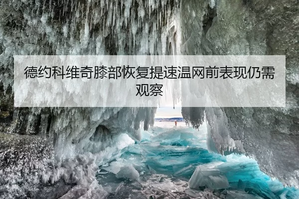 德约科维奇膝部恢复提速温网前表现仍需观察