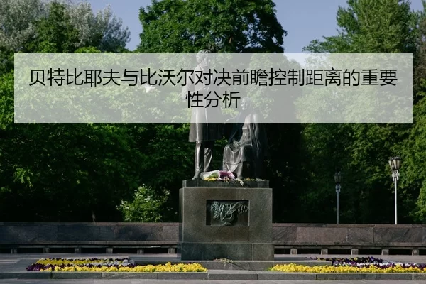 贝特比耶夫与比沃尔对决前瞻控制距离的重要性分析