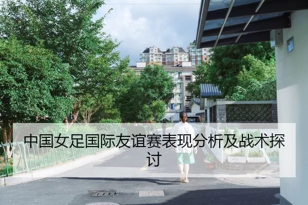 中国女足国际友谊赛表现分析及战术探讨