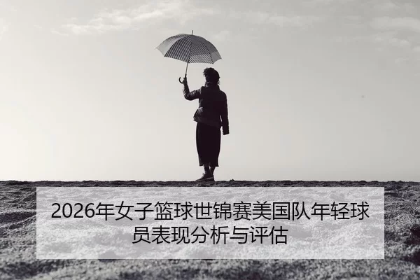 2026年女子篮球世锦赛美国队年轻球员表现分析与评估