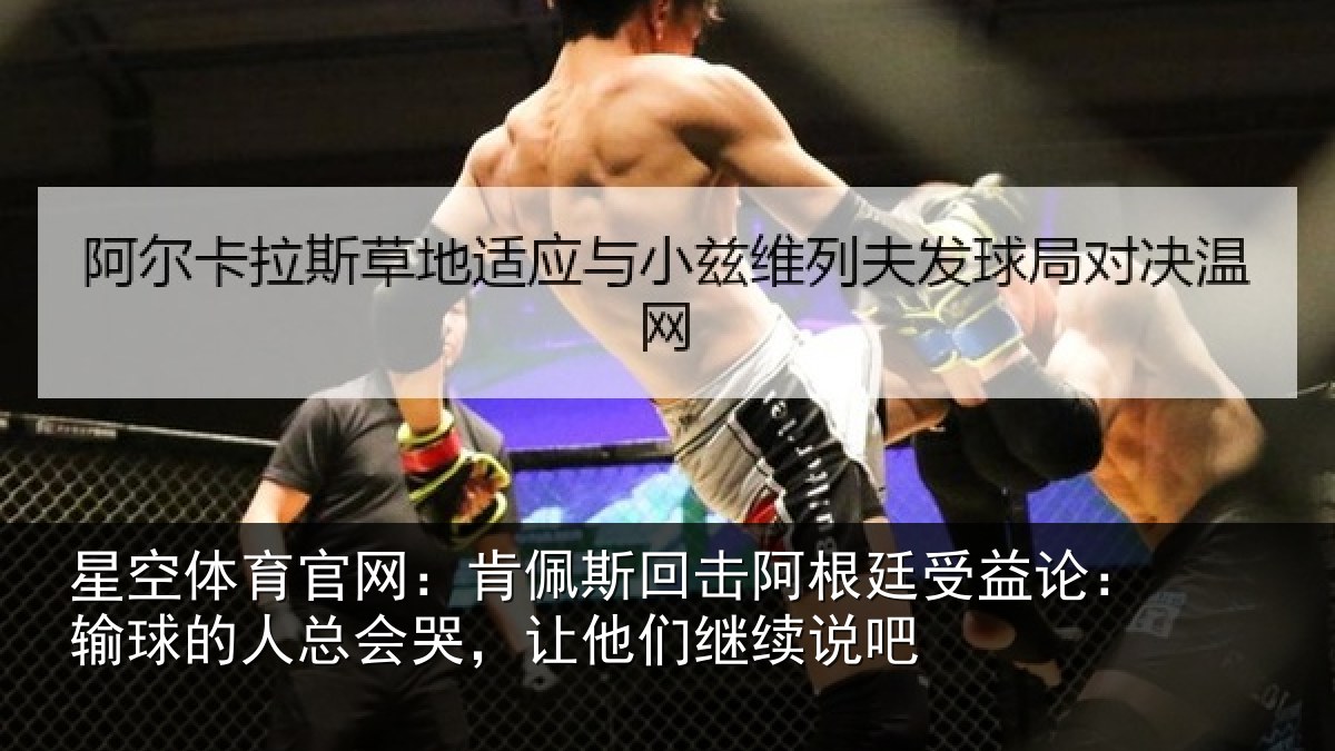 星空体育官网:肯佩斯回击阿根廷受益论:输球的人总会哭,让他们继续说吧