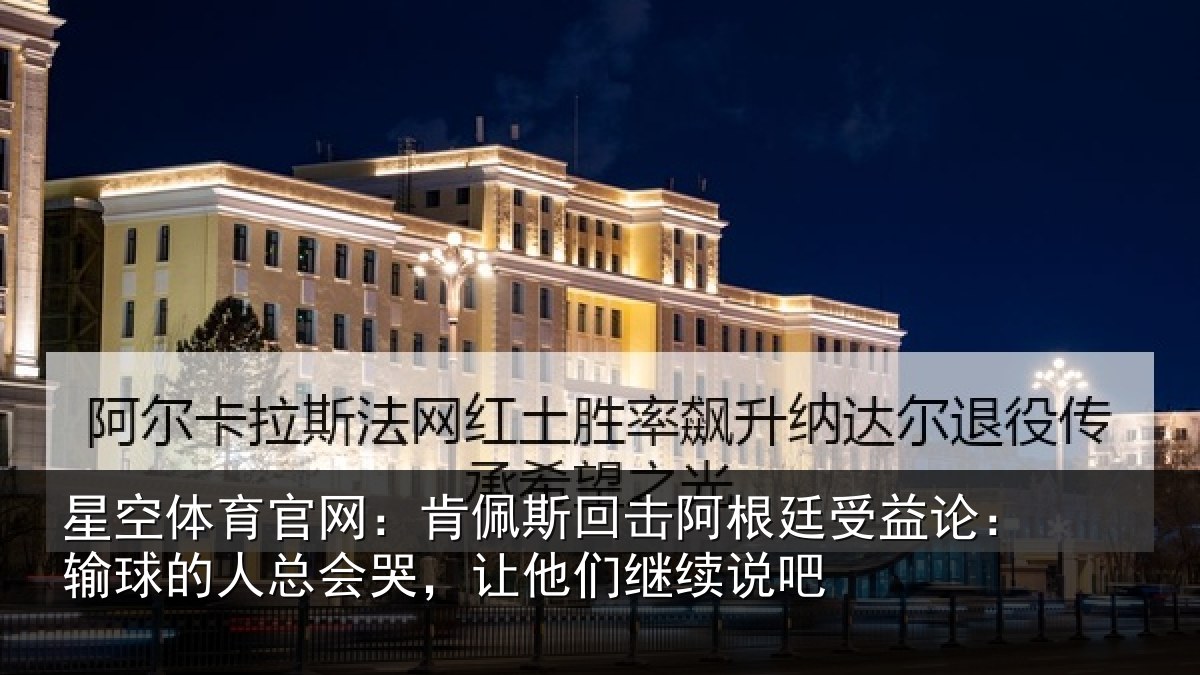 星空体育官网:肯佩斯回击阿根廷受益论:输球的人总会哭,让他们继续说吧