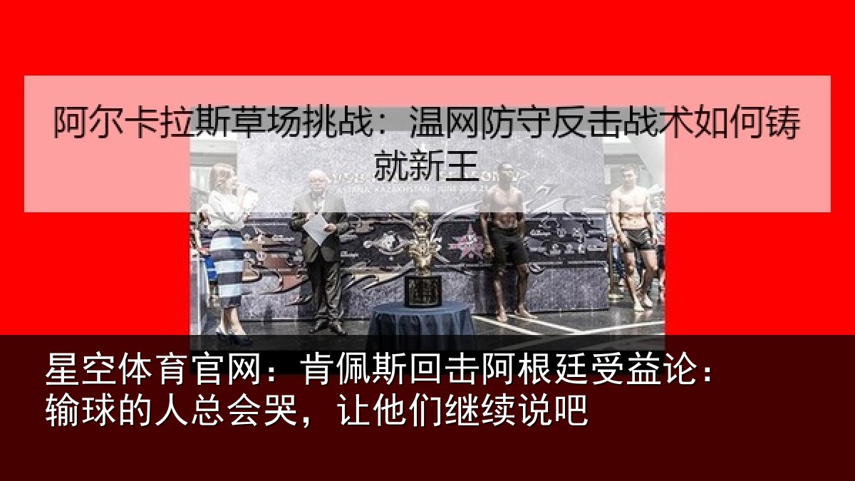 星空体育官网:肯佩斯回击阿根廷受益论:输球的人总会哭,让他们继续说吧