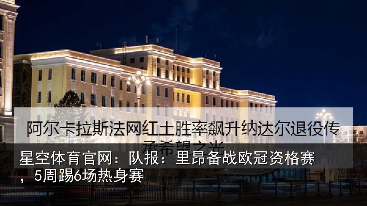 星空体育官网:队报相关情况赛,5周踢6场热身赛
