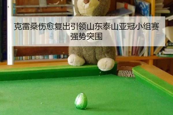 克雷桑伤愈复出引领山东泰山亚冠小组赛强势突围