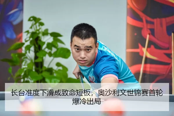 长台准度下滑成致命短板，奥沙利文世锦赛首轮爆冷出局