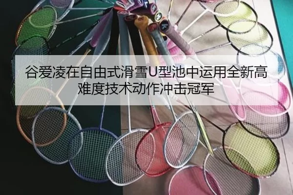 谷爱凌在自由式滑雪U型池中运用全新高难度技术动作冲击冠军