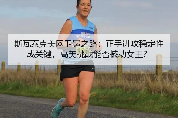斯瓦泰克美网卫冕之路：正手进攻稳定性成关键，高芙挑战能否撼动女王？