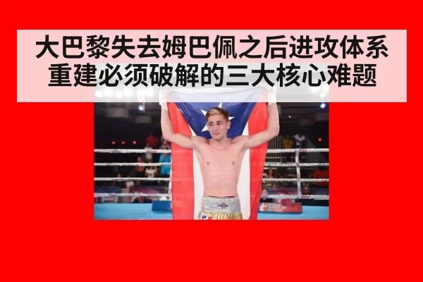 大巴黎失去姆巴佩之后进攻体系重建必须破解的三大核心难题