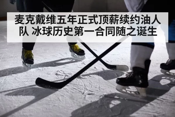 麦克戴维五年正式顶薪续约油人队 冰球历史第一合同随之诞生
