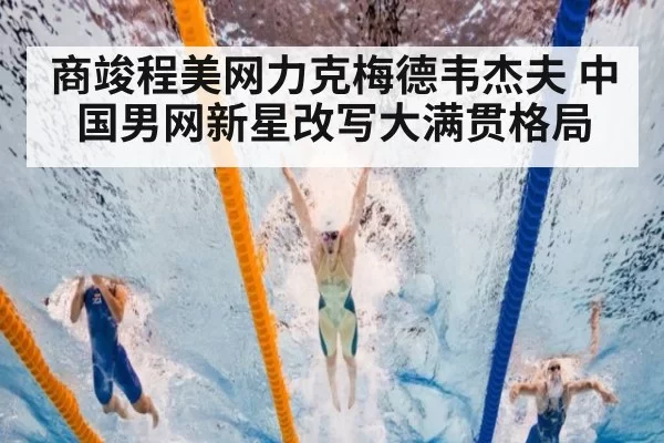 商竣程美网力克梅德韦杰夫 中国男网新星改写大满贯格局