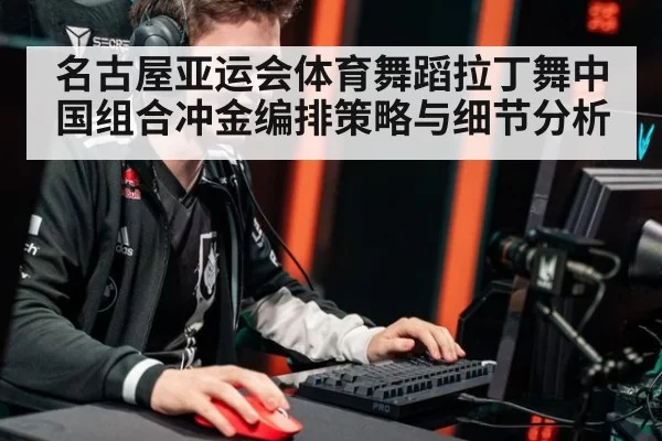 名古屋亚运会体育舞蹈拉丁舞中国组合冲金编排策略与细节分析