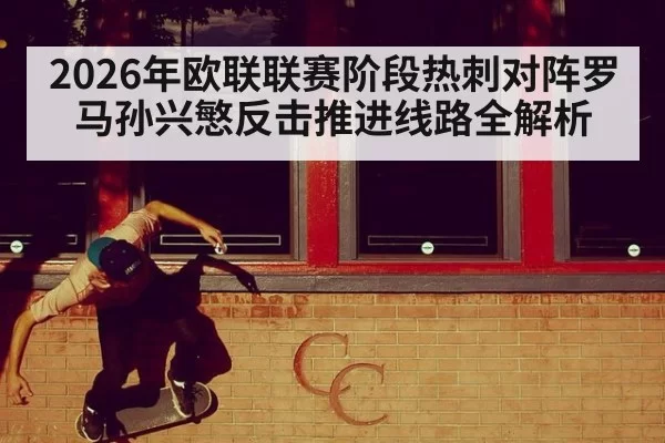 2026年欧联联赛阶段热刺对阵罗马孙兴慜反击推进线路全解析